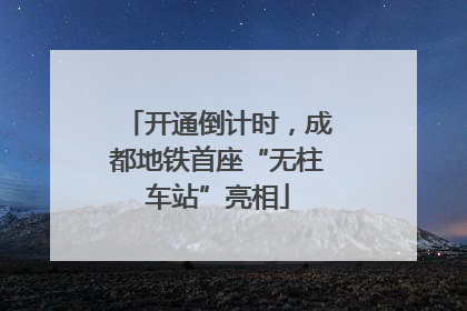 开通倒计时，成都地铁首座“无柱车站”亮相