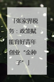张家界税务：政策赋能育好青年创业“金种子”
