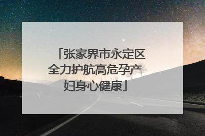 张家界市永定区全力护航高危孕产妇身心健康