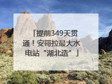 提前349天贯通！安哥拉最大水电站“湖北造”