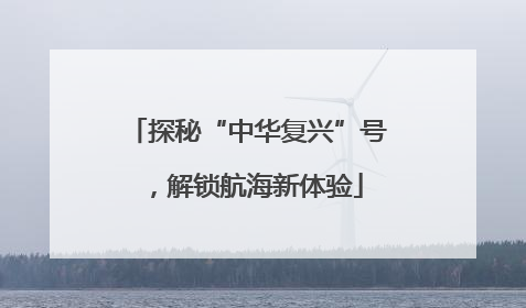 探秘“中华复兴”号，解锁航海新体验