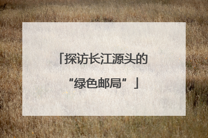 探访长江源头的“绿色邮局”