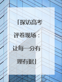 探访高考评卷现场：让每一分有理有据
