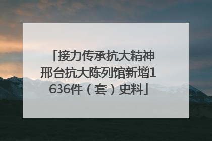 接力传承抗大精神 邢台抗大陈列馆新增1636件（套）史料