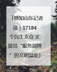 感知山东记者谈｜17184个民生支点 丈量出“服务淄博”的文明温度