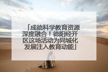 成德科学教育资源深度融合！德阳经开区这场活动为同城化发展注入教育动能