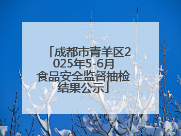 成都市青羊区2025年5-6月食品安全监督抽检结果公示