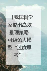 我国科学家提出高效推理策略 可避免大模型“过度思考”