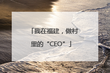 我在福建，做村里的“CEO”