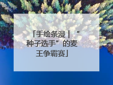 手绘条漫｜“种子选手”的麦王争霸赛