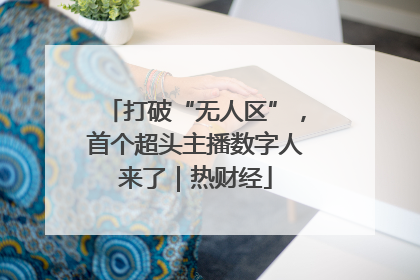 打破“无人区”，首个超头主播数字人来了｜热财经