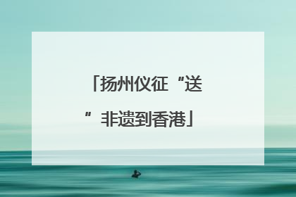 扬州仪征“送”非遗到香港