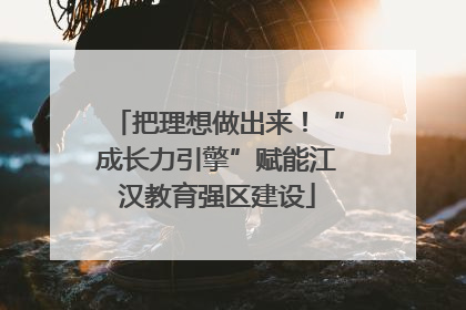 把理想做出来！“成长力引擎”赋能江汉教育强区建设