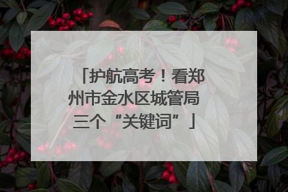 护航高考！看郑州市金水区城管局三个“关键词”
