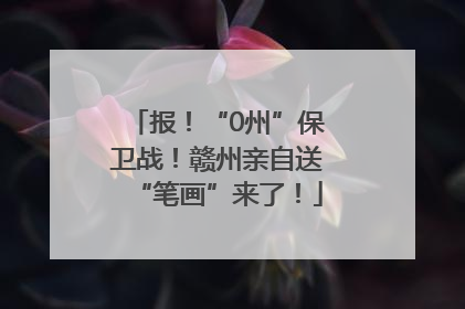 报！“0州”保卫战！赣州亲自送“笔画”来了！