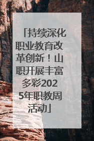 持续深化职业教育改革创新！山职开展丰富多彩2025年职教周活动