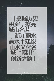 挖掘历史积淀，擦亮城市名片——浙江丽水高水平建设山水文化名城“闯出”创新之路