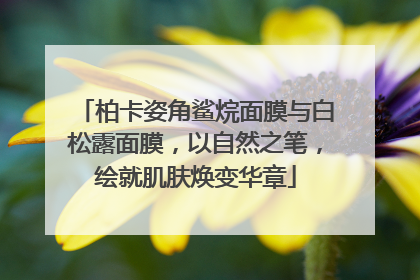 柏卡姿角鲨烷面膜与白松露面膜，以自然之笔，绘就肌肤焕变华章