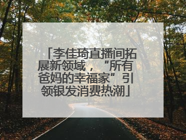 李佳琦直播间拓展新领域，“所有爸妈的幸福家”引领银发消费热潮