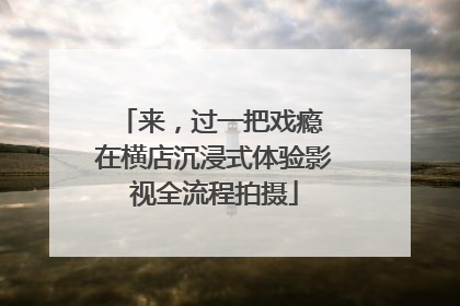 来，过一把戏瘾 在横店沉浸式体验影视全流程拍摄