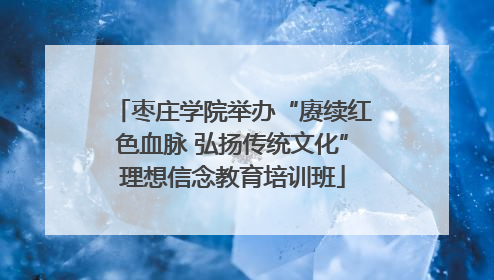 枣庄学院举办“赓续红色血脉 弘扬传统文化”理想信念教育培训班