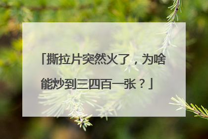 撕拉片突然火了，为啥能炒到三四百一张？