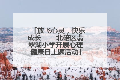 放飞心灵，快乐成长——北碚区翡翠湖小学开展心理健康日主题活动