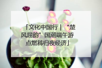 文化中国行｜“楚风屈韵”国潮端午游点燃秭归夜经济
