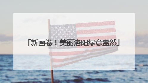 新画卷！美丽洛阳绿意盎然