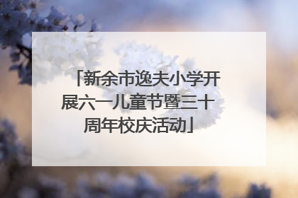 新余市逸夫小学开展六一儿童节暨三十周年校庆活动