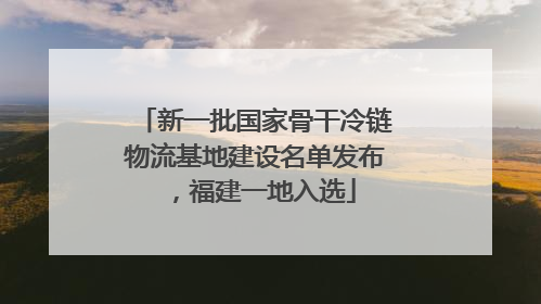 新一批国家骨干冷链物流基地建设名单发布，福建一地入选