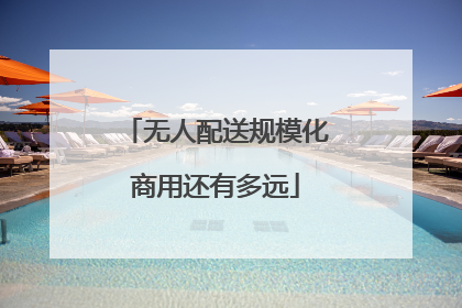 无人配送规模化商用还有多远