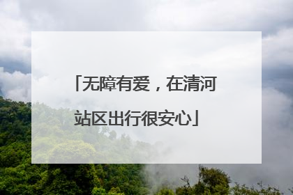无障有爱，在清河站区出行很安心
