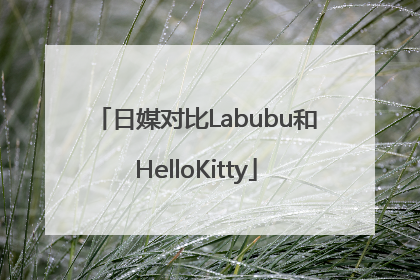 日媒对比Labubu和HelloKitty