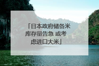 日本政府储备米库存量告急 或考虑进口大米