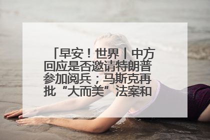 早安！世界丨中方回应是否邀请特朗普参加阅兵；马斯克再批“大而美”法案和美国共和党