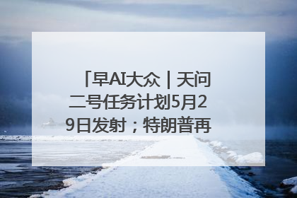 早AI大众｜天问二号任务计划5月29日发射；特朗普再威胁削减哈佛拨款