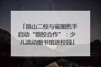 昆山二校与省图携手启动“馆校合作”：少儿流动图书馆进校园