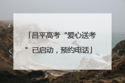 昌平高考“爱心送考”已启动，预约电话