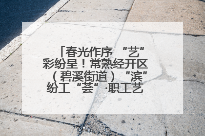 春光作序 “艺”彩纷呈！常熟经开区（碧溪街道）“滨”纷工“荟”·职工艺课堂点亮春日时光
