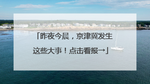 昨夜今晨，京津冀发生这些大事！点击看报→