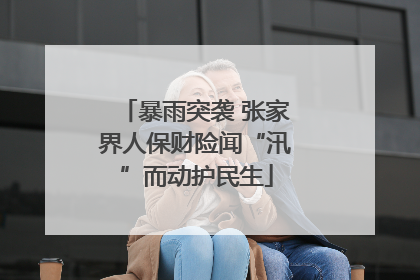 暴雨突袭 张家界人保财险闻“汛”而动护民生