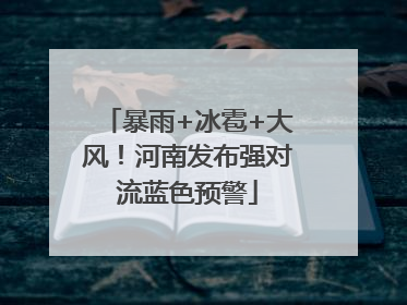 暴雨+冰雹+大风！河南发布强对流蓝色预警