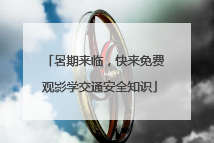 暑期来临，快来免费观影学交通安全知识