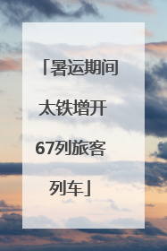 暑运期间 太铁增开67列旅客列车