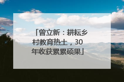曾立新：耕耘乡村教育热土，30年收获累累硕果