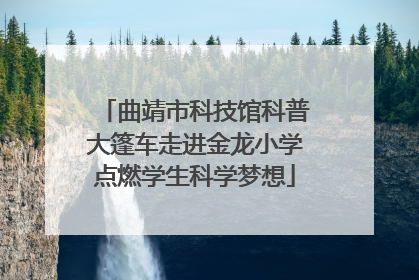 曲靖市科技馆科普大篷车走进金龙小学点燃学生科学梦想