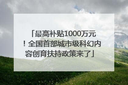 最高补贴1000万元！全国首部城市级科幻内容创育扶持政策来了