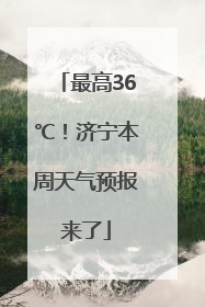 最高36℃！济宁本周天气预报来了