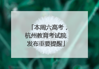 本周六高考，杭州教育考试院发布重要提醒